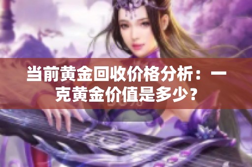 当前黄金回收价格分析：一克黄金价值是多少？
