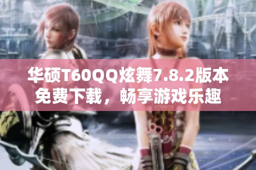 华硕T60QQ炫舞7.8.2版本免费下载，畅享游戏乐趣