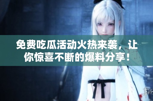 免费吃瓜活动火热来袭，让你惊喜不断的爆料分享！