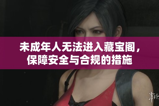 未成年人无法进入藏宝阁，保障安全与合规的措施