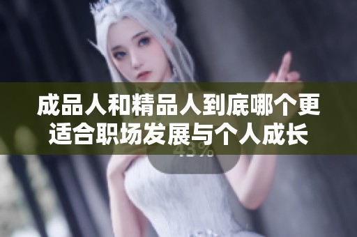 成品人和精品人到底哪个更适合职场发展与个人成长
