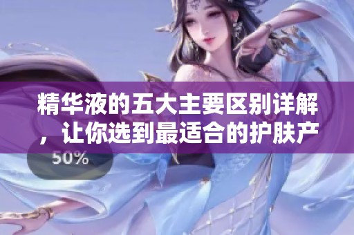 精华液的五大主要区别详解，让你选到最适合的护肤产品