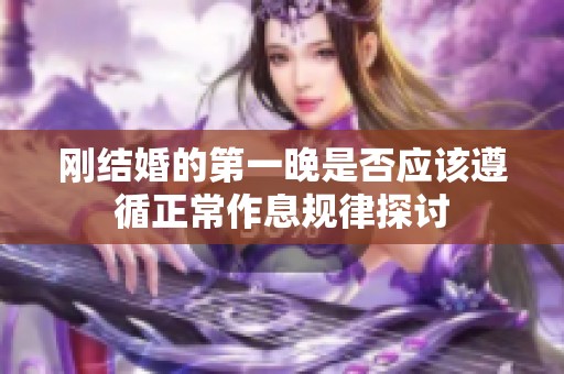 刚结婚的第一晚是否应该遵循正常作息规律探讨