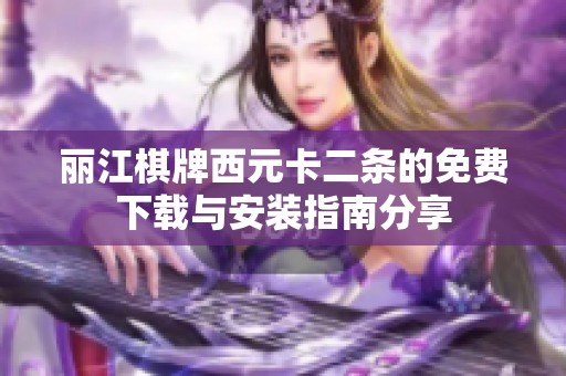 丽江棋牌西元卡二条的免费下载与安装指南分享