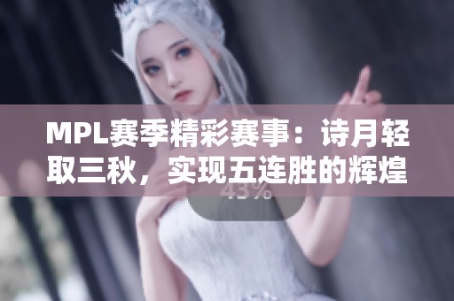 MPL赛季精彩赛事：诗月轻取三秋，实现五连胜的辉煌战绩