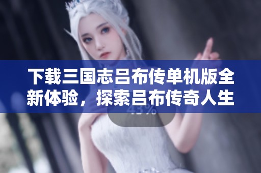 下载三国志吕布传单机版全新体验，探索吕布传奇人生