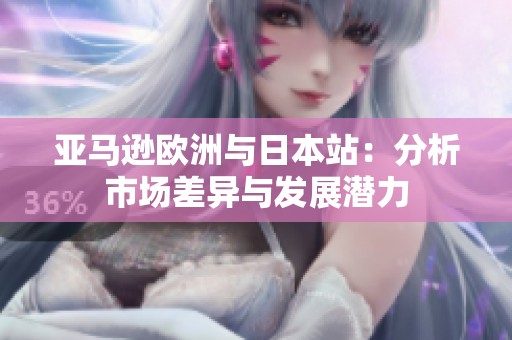 亚马逊欧洲与日本站：分析市场差异与发展潜力