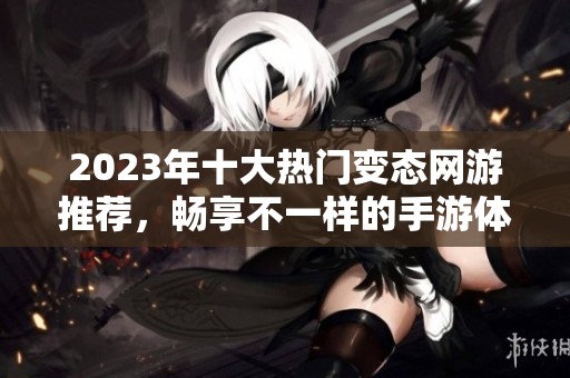 2023年十大热门变态网游推荐，畅享不一样的手游体验