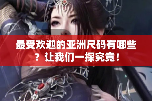 最受欢迎的亚洲尺码有哪些？让我们一探究竟！