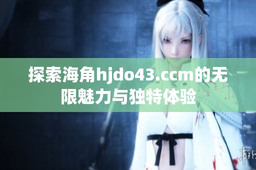 探索海角hjdo43.ccm的无限魅力与独特体验