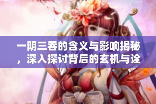 一阴三吞的含义与影响揭秘，深入探讨背后的玄机与诠释