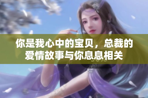你是我心中的宝贝，总裁的爱情故事与你息息相关