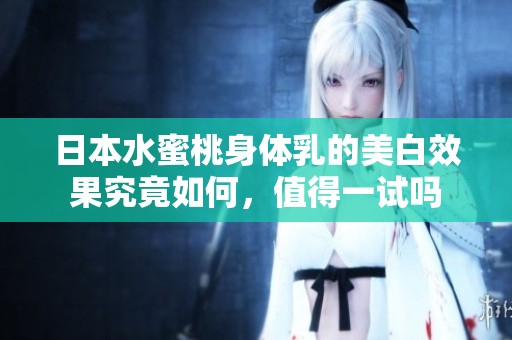 日本水蜜桃身体乳的美白效果究竟如何，值得一试吗