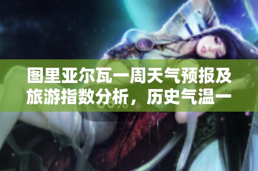 图里亚尔瓦一周天气预报及旅游指数分析，历史气温一览