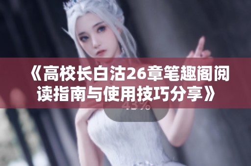 《高校长白沽26章笔趣阁阅读指南与使用技巧分享》