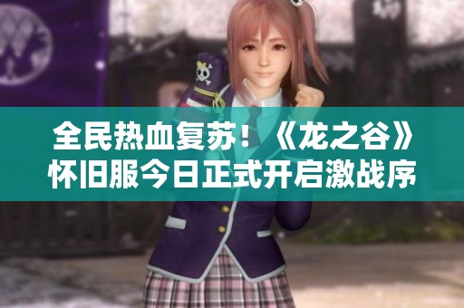 全民热血复苏！《龙之谷》怀旧服今日正式开启激战序幕