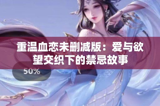 重温血恋未删减版：爱与欲望交织下的禁忌故事