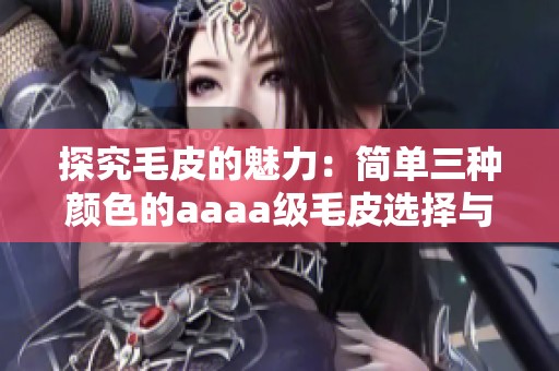 探究毛皮的魅力：简单三种颜色的aaaa级毛皮选择与搭配