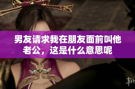 男友请求我在朋友面前叫他老公，这是什么意思呢
