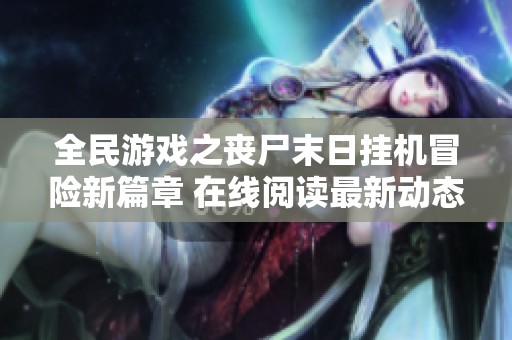 全民游戏之丧尸末日挂机冒险新篇章 在线阅读最新动态