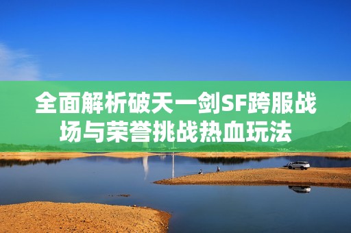 全面解析破天一剑SF跨服战场与荣誉挑战热血玩法