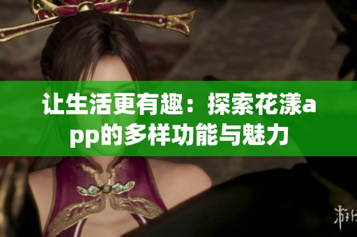 让生活更有趣：探索花漾app的多样功能与魅力