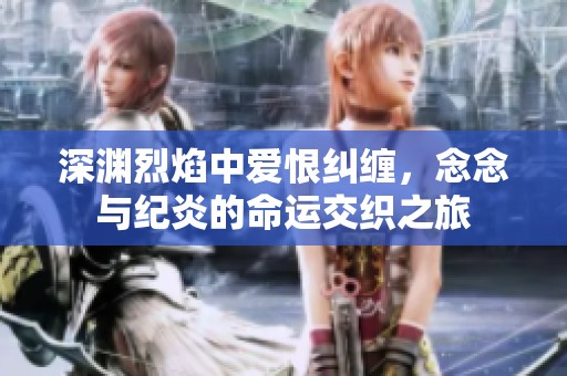 深渊烈焰中爱恨纠缠，念念与纪炎的命运交织之旅