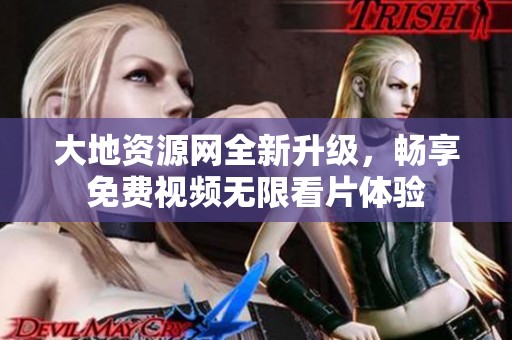 大地资源网全新升级，畅享免费视频无限看片体验