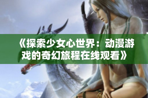 《探索少女心世界：动漫游戏的奇幻旅程在线观看》