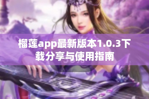 榴莲app最新版本1.0.3下载分享与使用指南