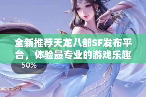 全新推荐天龙八部SF发布平台，体验最专业的游戏乐趣！