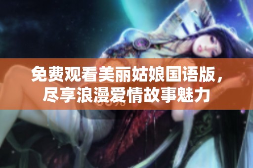 免费观看美丽姑娘国语版，尽享浪漫爱情故事魅力