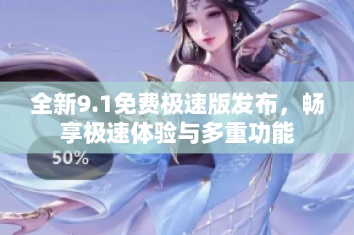 全新9.1免费极速版发布，畅享极速体验与多重功能