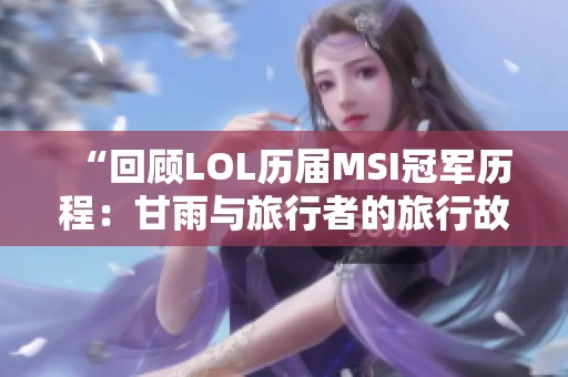 “回顾LOL历届MSI冠军历程：甘雨与旅行者的旅行故事”