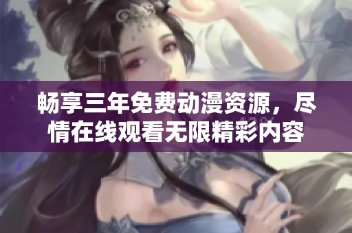 畅享三年免费动漫资源，尽情在线观看无限精彩内容