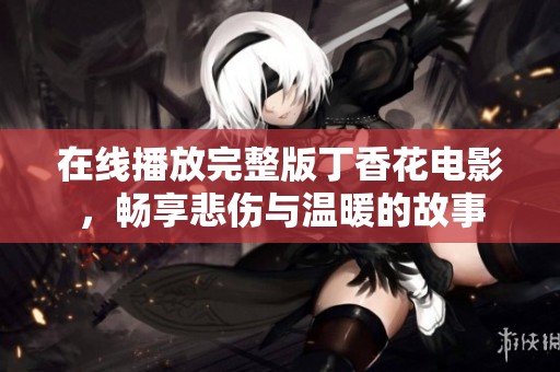 在线播放完整版丁香花电影，畅享悲伤与温暖的故事
