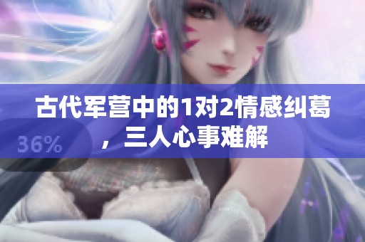 古代军营中的1对2情感纠葛，三人心事难解