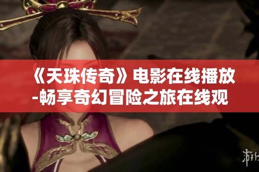 《天珠传奇》电影在线播放-畅享奇幻冒险之旅在线观影指南
