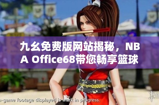 九幺免费版网站揭秘，NBA Office68带您畅享篮球盛宴