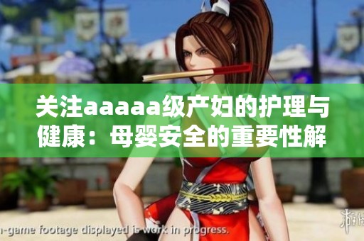 关注aaaaa级产妇的护理与健康：母婴安全的重要性解析