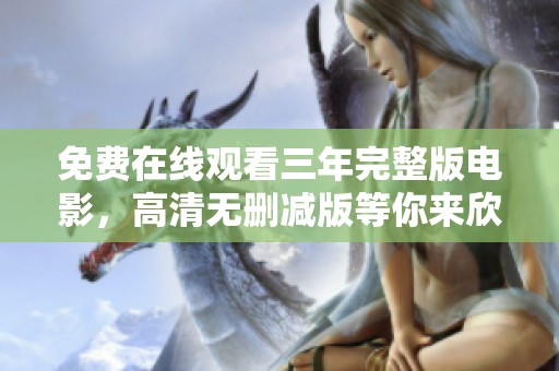 免费在线观看三年完整版电影，高清无删减版等你来欣赏