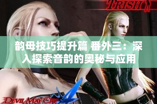 韵母技巧提升篇 番外三：深入探索音韵的奥秘与应用