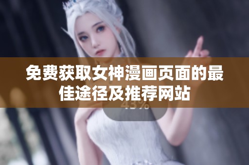 免费获取女神漫画页面的最佳途径及推荐网站