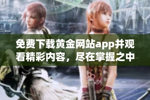 免费下载黄金网站app并观看精彩内容，尽在掌握之中