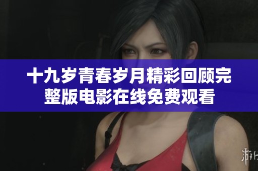 十九岁青春岁月精彩回顾完整版电影在线免费观看