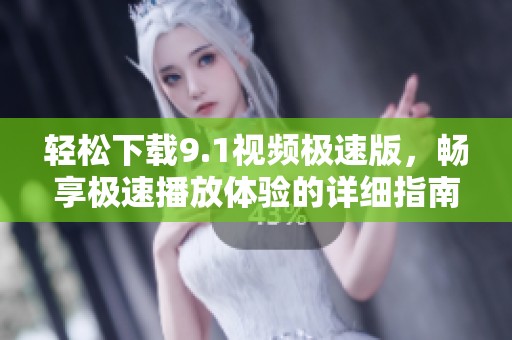 轻松下载9.1视频极速版，畅享极速播放体验的详细指南