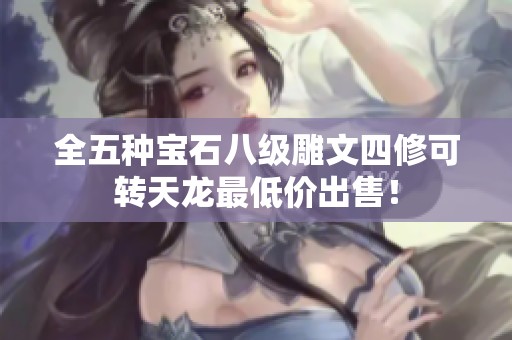 全五种宝石八级雕文四修可转天龙最低价出售！