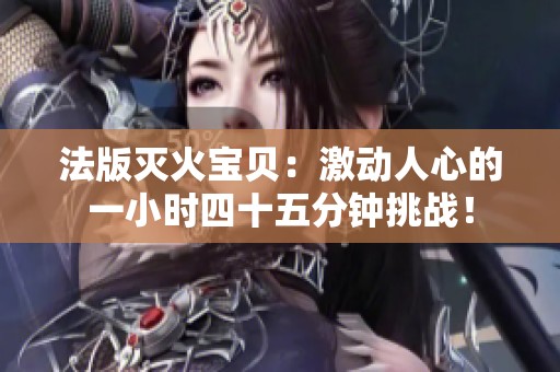 法版灭火宝贝：激动人心的一小时四十五分钟挑战！