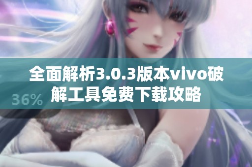 全面解析3.0.3版本vivo破解工具免费下载攻略