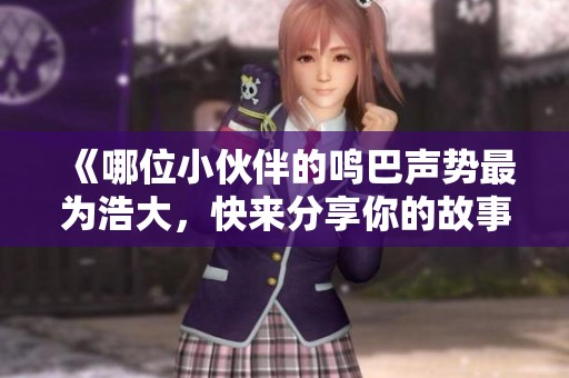 《哪位小伙伴的鸣巴声势最为浩大，快来分享你的故事》